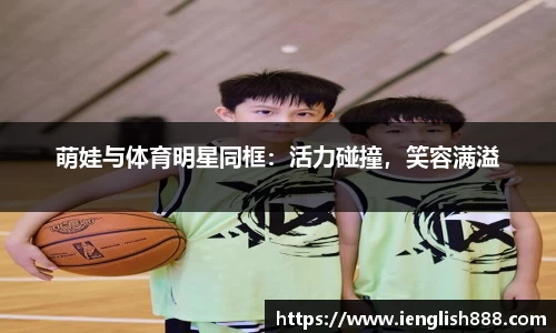 萌娃与体育明星同框：活力碰撞，笑容满溢