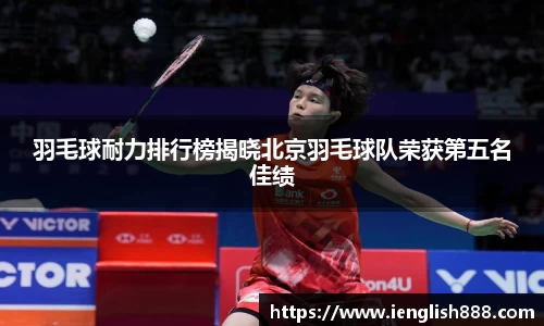 羽毛球耐力排行榜揭晓北京羽毛球队荣获第五名佳绩
