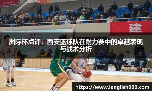 洲际杯点评：西安篮球队在耐力赛中的卓越表现与战术分析