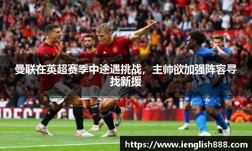 曼联在英超赛季中途遇挑战，主帅欲加强阵容寻找新援