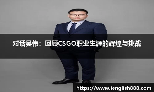 对话吴伟：回顾CSGO职业生涯的辉煌与挑战
