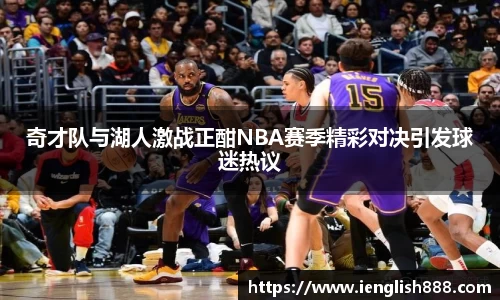 奇才队与湖人激战正酣NBA赛季精彩对决引发球迷热议