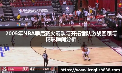 2005年NBA季后赛火箭队与开拓者队激战回顾与精彩瞬间分析